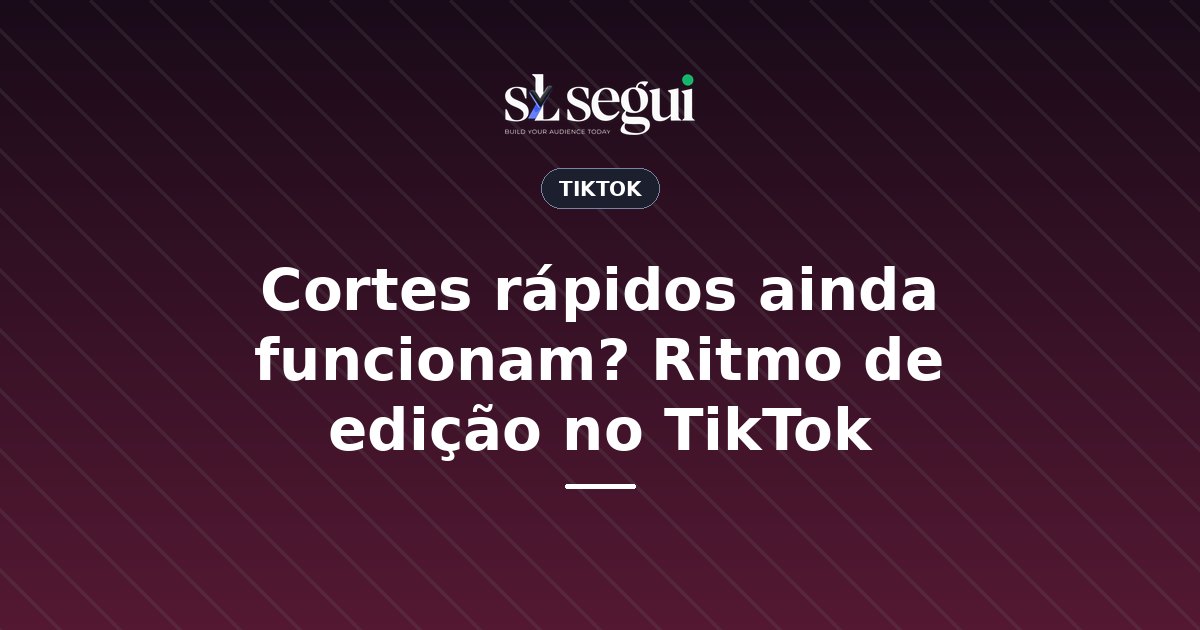 Cortes rápidos ainda funcionam? Ritmo de edição no TikTok