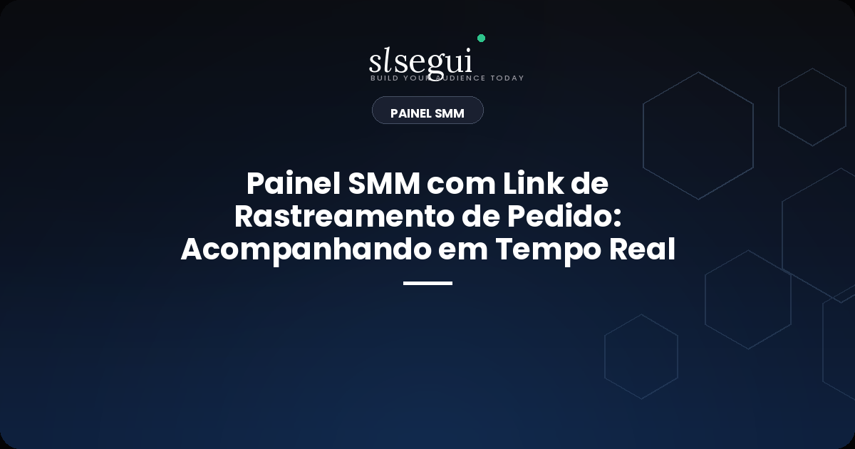Painel SMM com Link de Rastreamento de Pedido: Acompanhando em Tempo Real