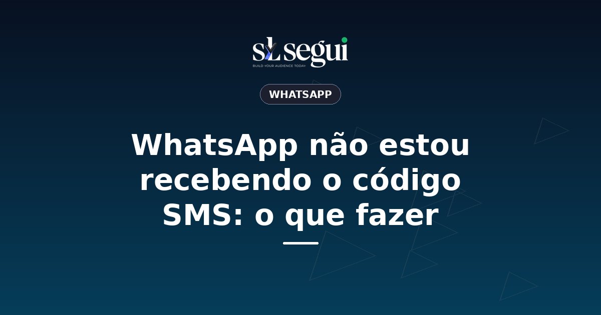 WhatsApp não estou recebendo o código SMS: o que fazer