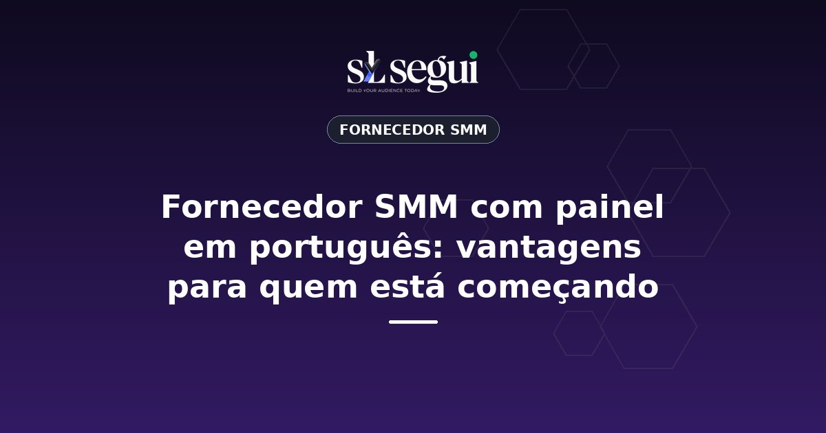 Fornecedor SMM com painel em português: vantagens para quem está começando