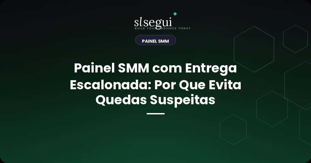 Painel SMM com Entrega Escalonada: Por Que Evita Quedas Suspeitas