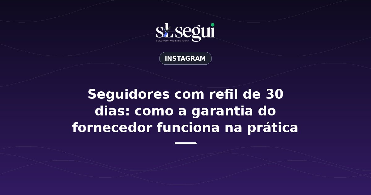 Seguidores com refil de 30 dias: como a garantia do fornecedor funciona na prática