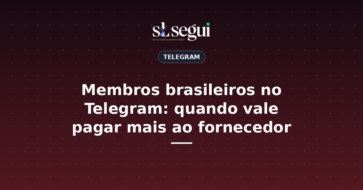 Membros brasileiros no Telegram: quando vale pagar mais ao fornecedor