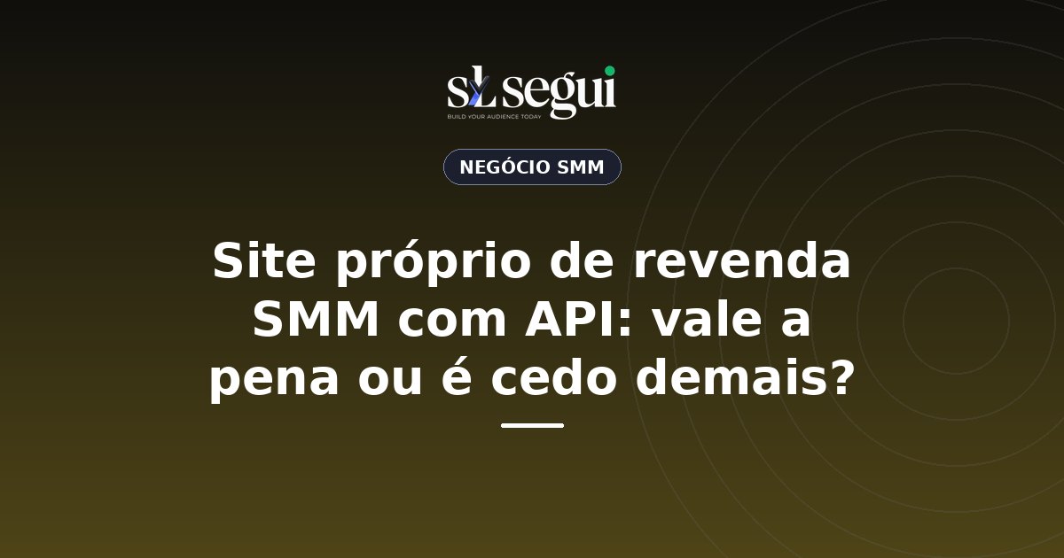 Site próprio de revenda SMM com API: vale a pena ou é cedo demais?