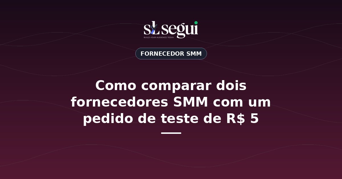 Como comparar dois fornecedores SMM com um pedido de teste de R$ 5