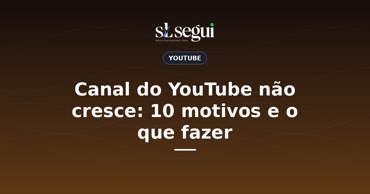 Canal do YouTube não cresce: 10 motivos e o que fazer