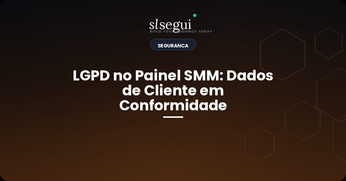 LGPD no Painel SMM: Dados de Cliente em Conformidade