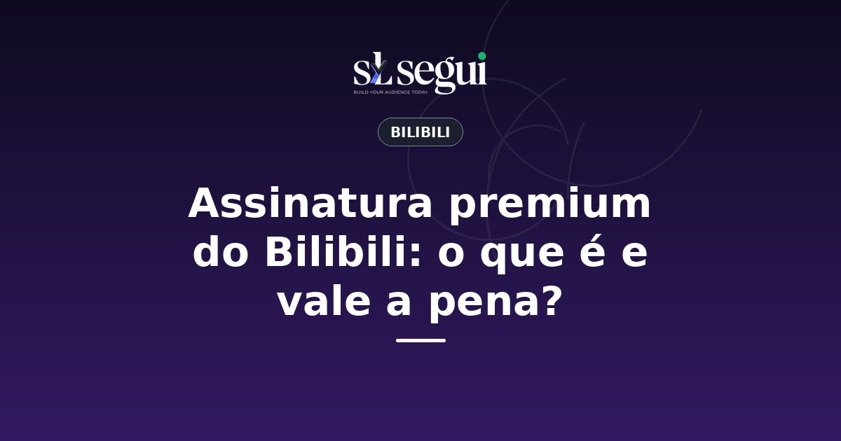 Assinatura premium do Bilibili: o que é e vale a pena?