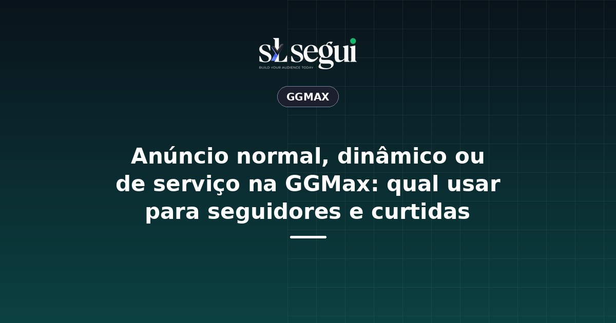 Anúncio normal, dinâmico ou de serviço na GGMax: qual usar para seguidores e curtidas