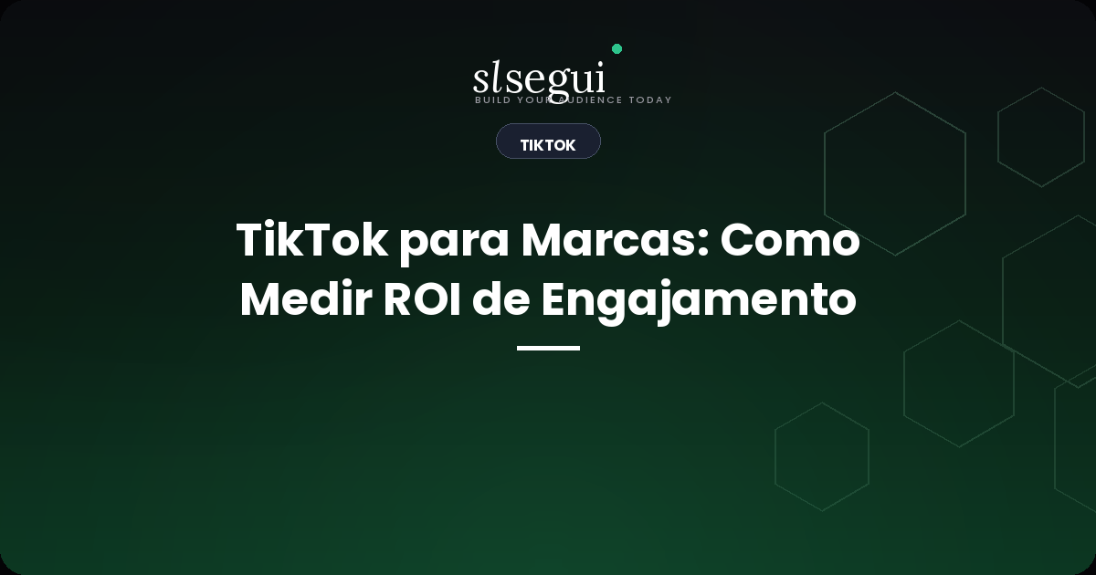TikTok para Marcas: Como Medir ROI de Engajamento