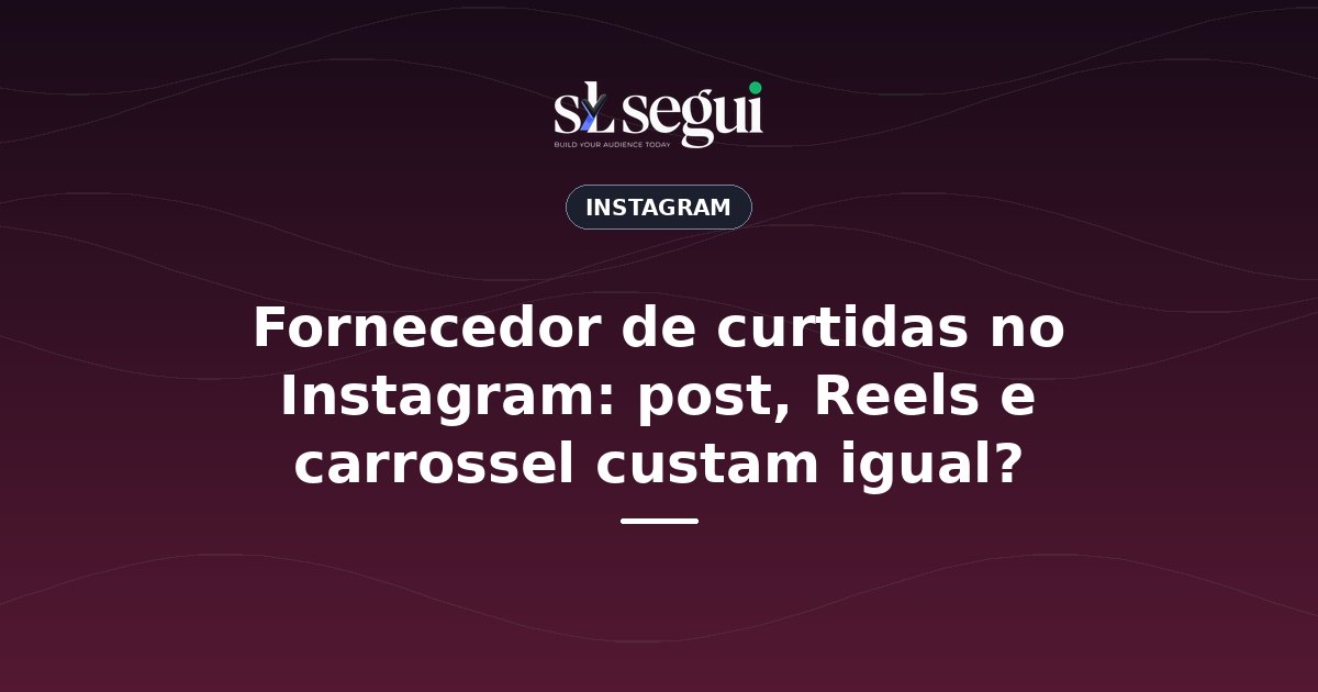 Fornecedor de curtidas no Instagram: post, Reels e carrossel custam igual?