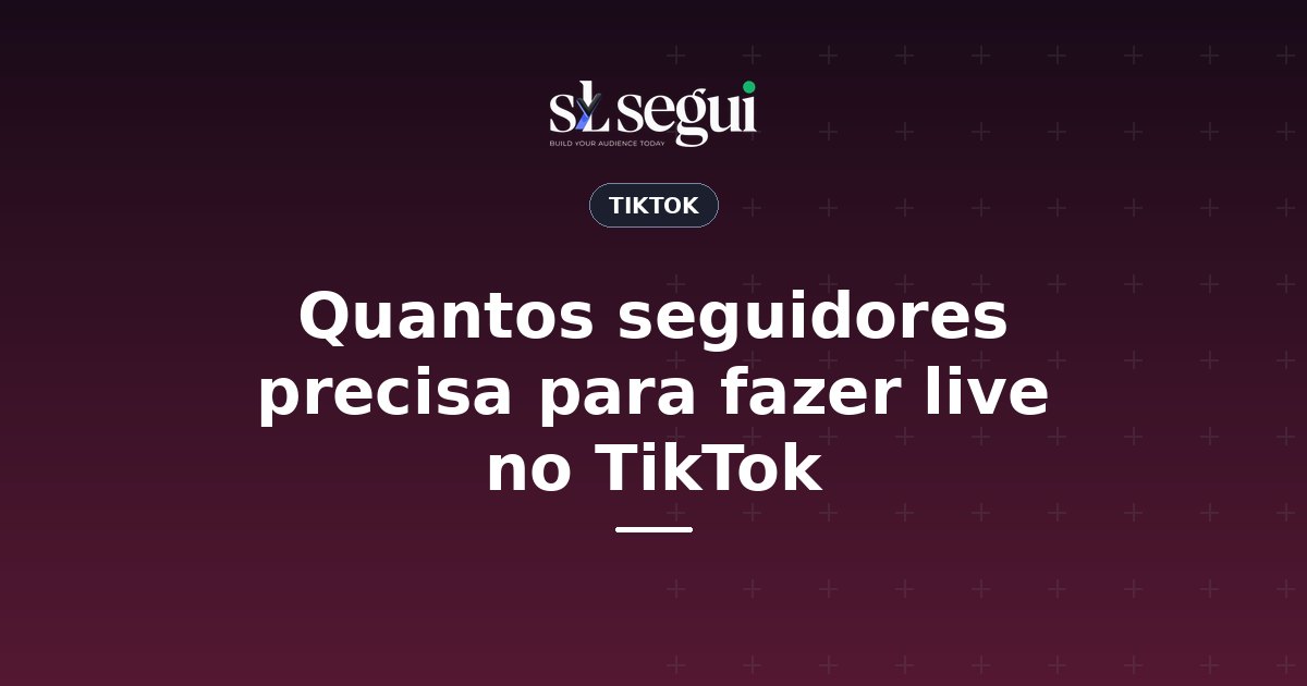 Quantos seguidores precisa para fazer live no TikTok