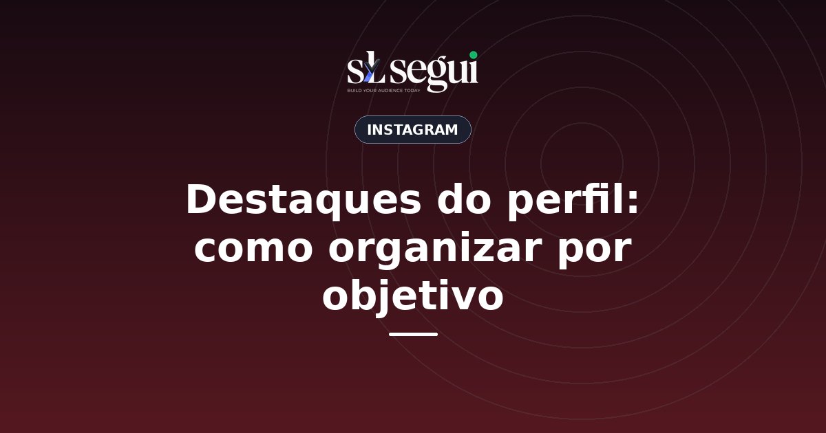 Destaques do perfil: como organizar por objetivo