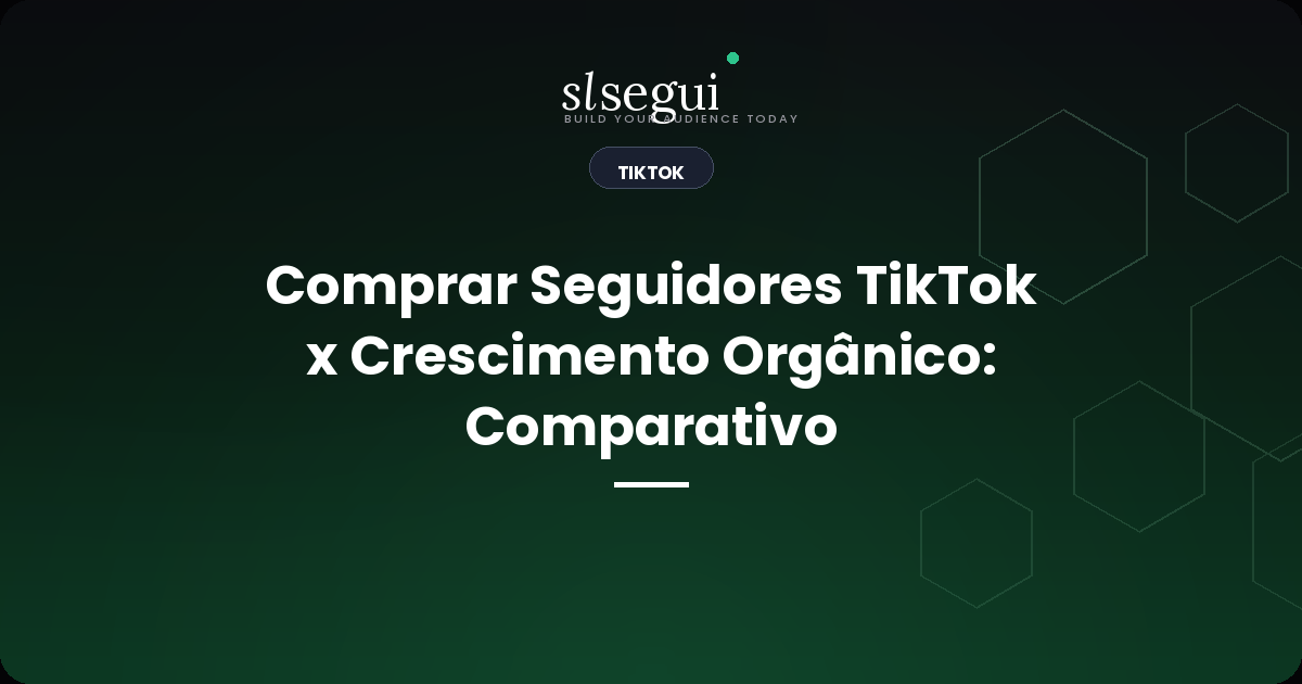 Comprar Seguidores TikTok x Crescimento Orgânico: Comparativo