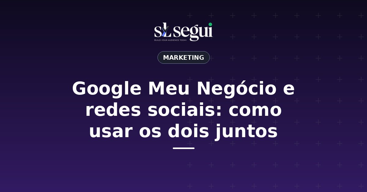 Google Meu Negócio e redes sociais: como usar os dois juntos
