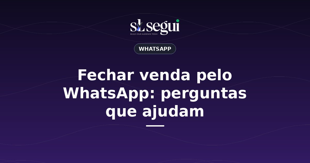 Fechar venda pelo WhatsApp: perguntas que ajudam