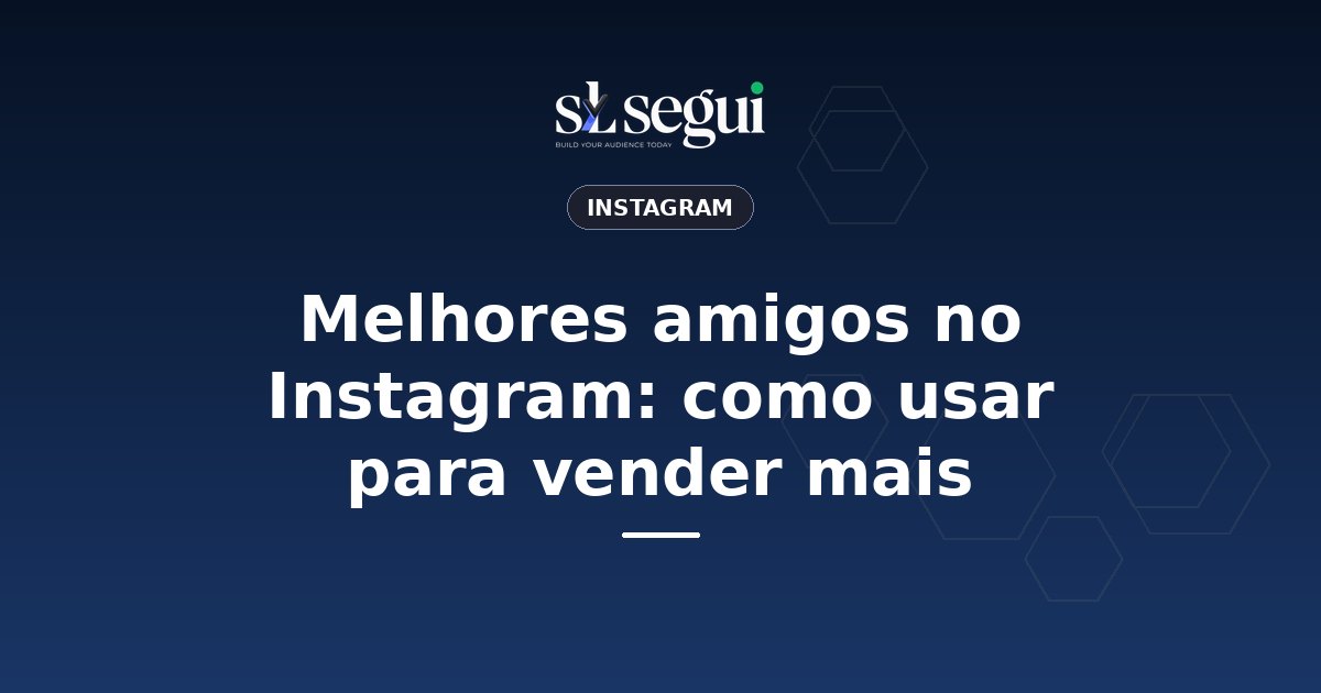 Melhores amigos no Instagram: como usar para vender mais
