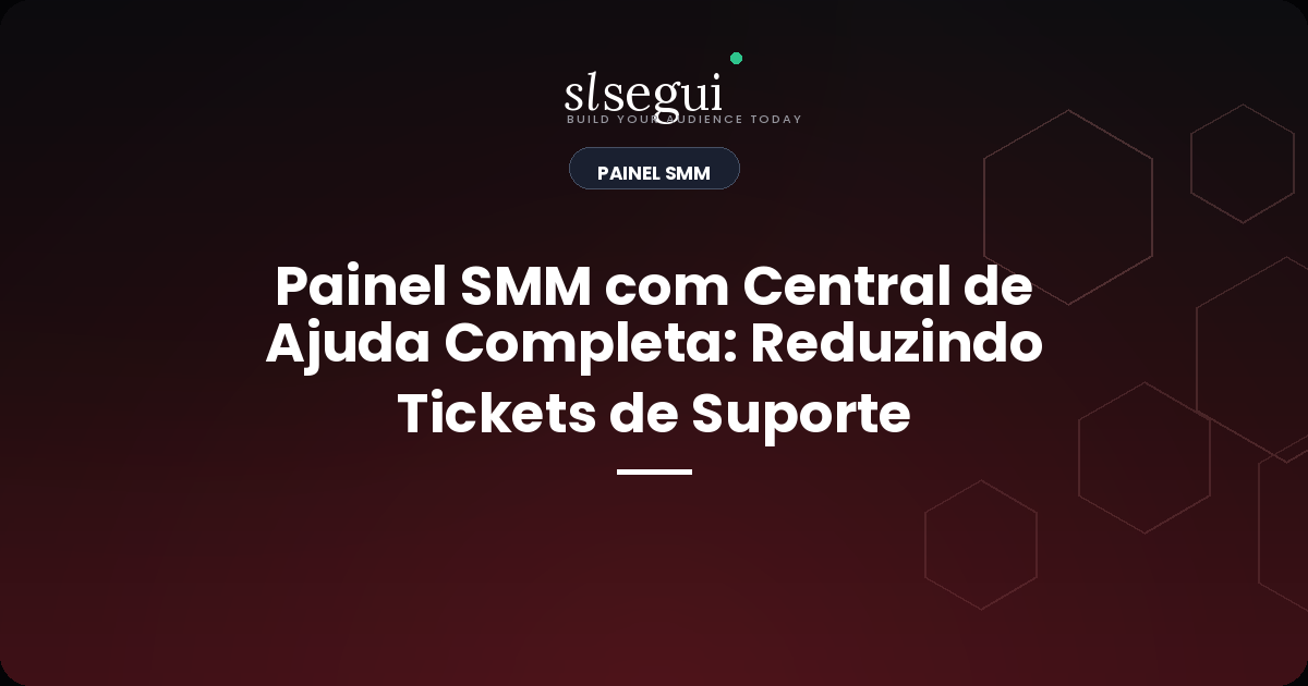 Painel SMM com Central de Ajuda Completa: Reduzindo Tickets de Suporte
