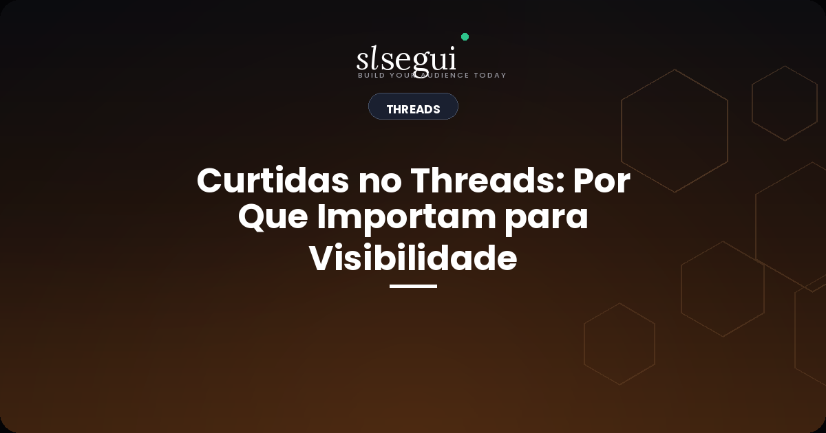 Curtidas no Threads: Por Que Importam para Visibilidade