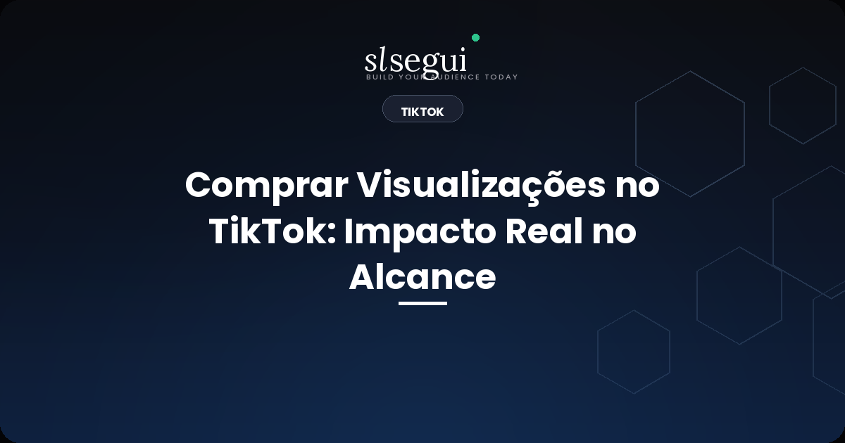 Comprar Visualizações no TikTok: Impacto Real no Alcance