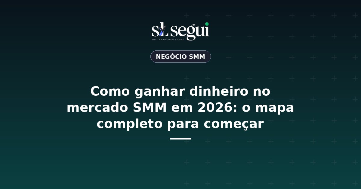 Como ganhar dinheiro no mercado SMM em 2026: o mapa completo para começar