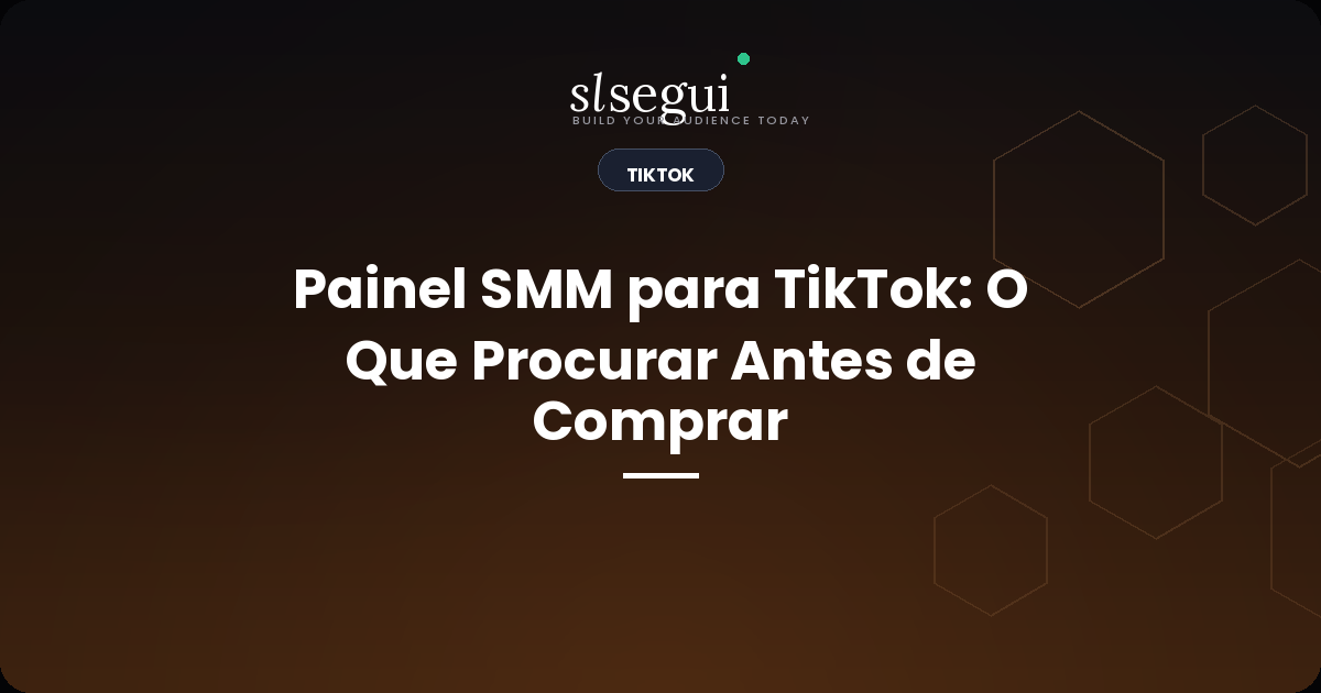 Painel SMM para TikTok: O Que Procurar Antes de Comprar