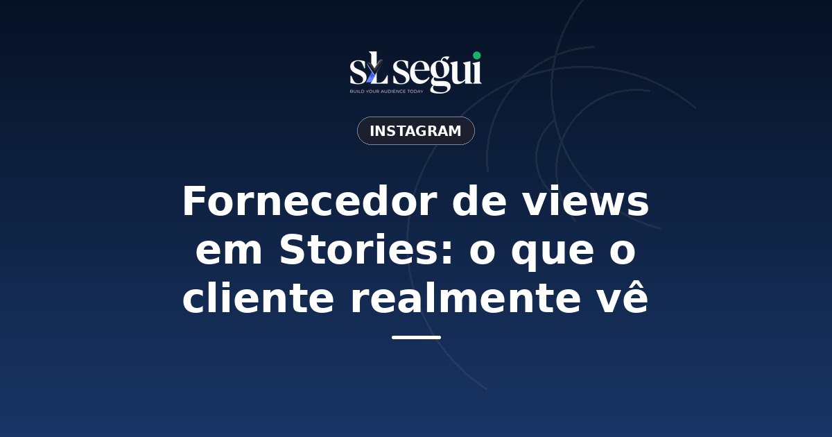 Fornecedor de views em Stories: o que o cliente realmente vê