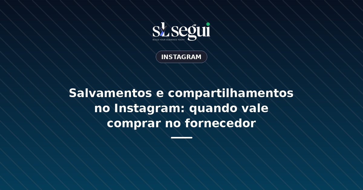 Salvamentos e compartilhamentos no Instagram: quando vale comprar no fornecedor