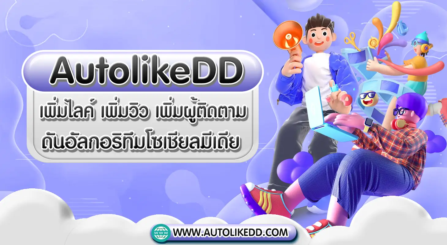 AutolikeDD บริการเพิ่มไลค์ เพิ่มวิว เพิ่มผู้ติดตาม ดันอัลกอริทึมโซเชียลมีเดีย