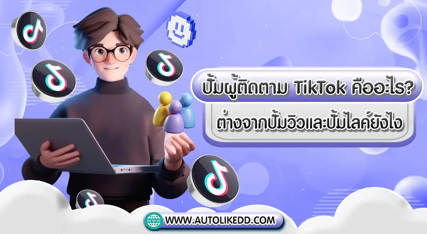 ปั้มผู้ติดตาม TikTok คืออะไร ต่างจากปั้มวิวและปั้มไลค์ยังไง
