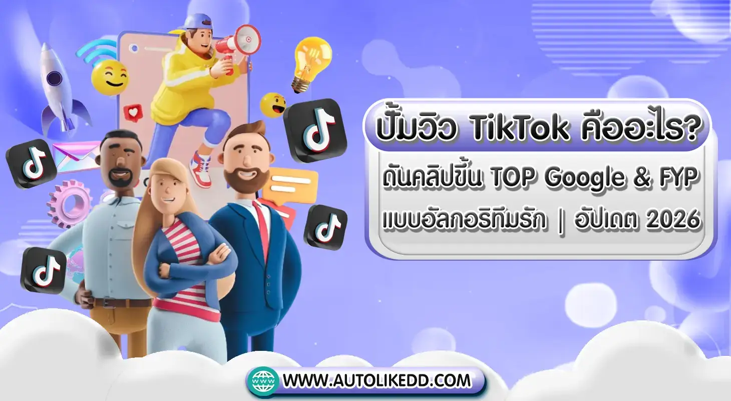 ปั้มวิว TikTok คืออะไร วิธีดันคลิปขึ้น FYP และ TOP Google ตามอัลกอริทึม ปี 2026