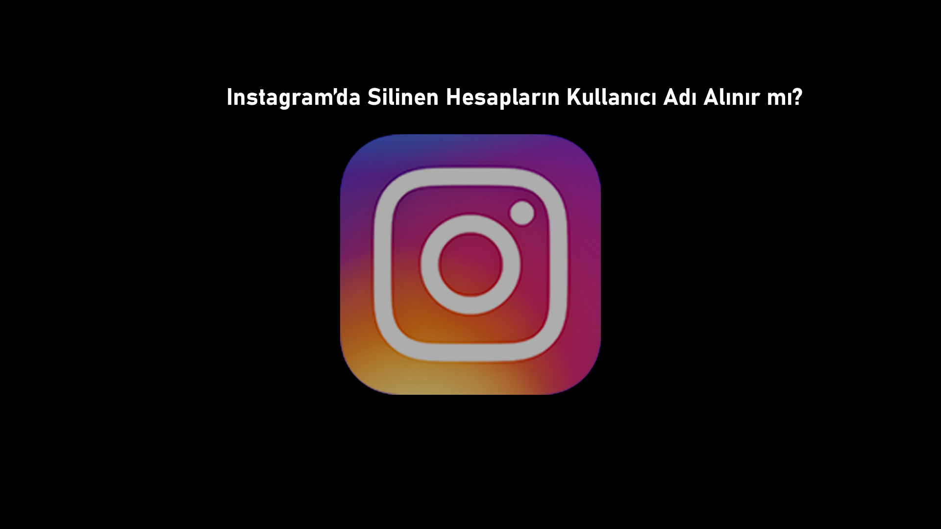 Instagram’da Silinen Hesapların Kullanıcı Adı Alınır mı?