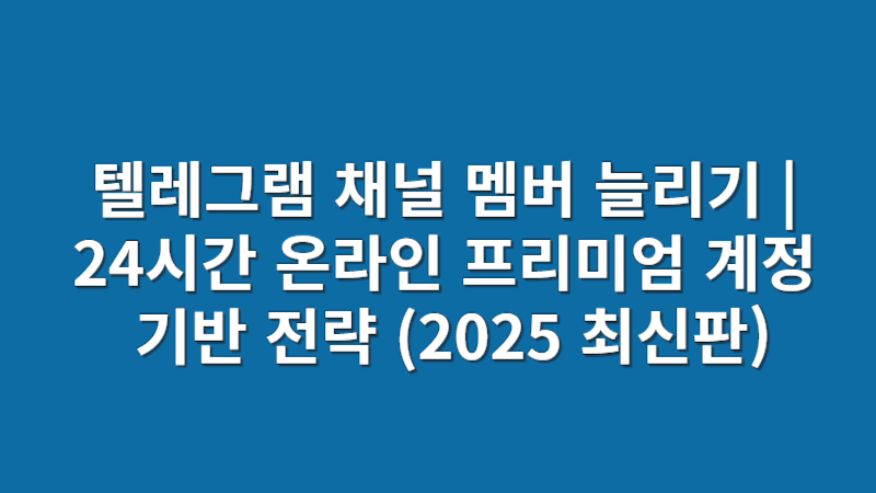 텔레그램 채널 멤버 늘리기 | 24시간 온라인 프리미엄 계정 기반 전략 (2025 최신판)