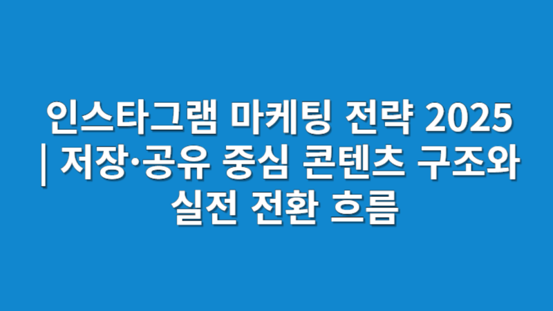 인스타그램 마케팅 전략 2025 | 저장·공유 중심 콘텐츠 구조와 실전 전환 흐름