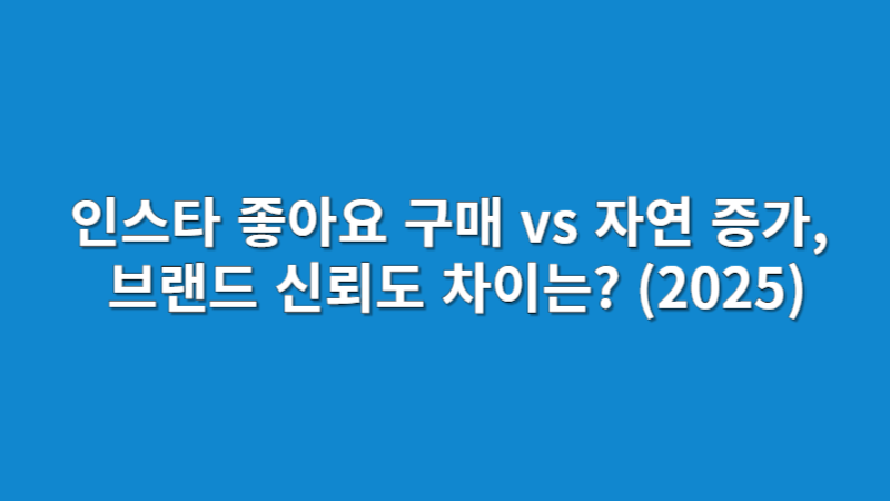 인스타 좋아요 구매 vs 자연 증가, 브랜드 신뢰도 차이는? (2025)