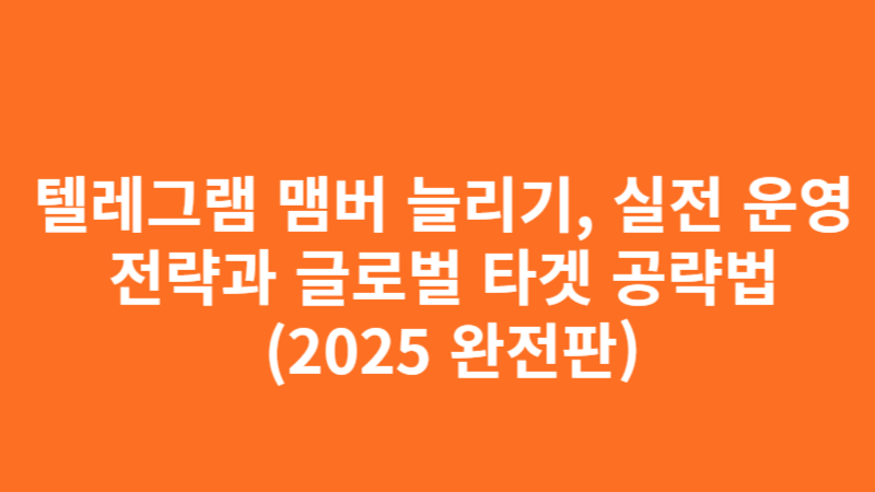 텔레그램 맴버 늘리기, 실전 운영 전략과 글로벌 타겟 공략법 (2025 완전판)