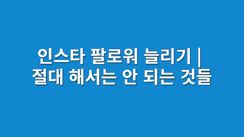 인스타 팔로워 늘리기 | 절대 해서는 안 되는 것들