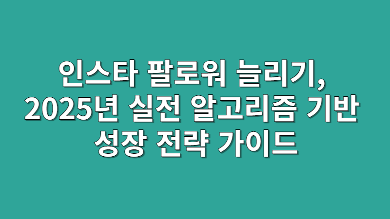 인스타 팔로워 늘리기, 2025년 실전 알고리즘 기반 성장 전략 가이드