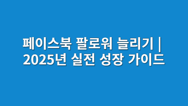 페이스북 팔로워 늘리기 | 실전 성장 가이드 비밀팁