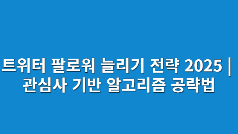 트위터 팔로워 늘리기 전략 2025 | 관심사 기반 알고리즘 공략법