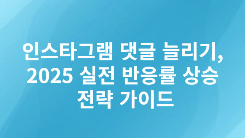 인스타그램 댓글 늘리기, 2025 실전 반응률 상승 전략 가이드