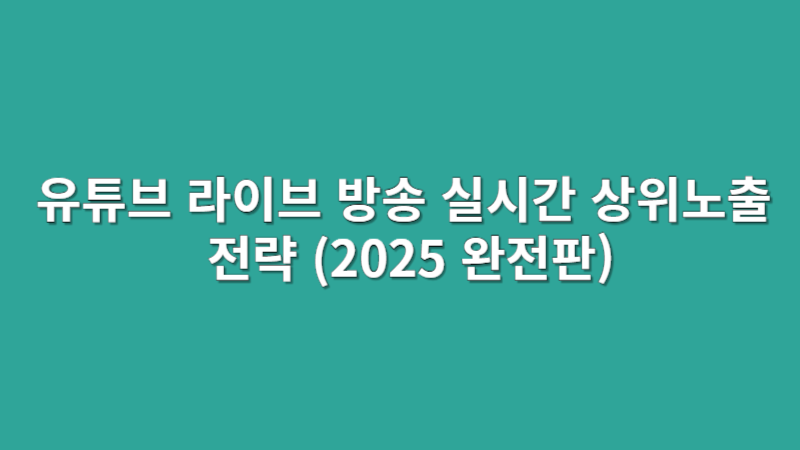 유튜브 라이브 방송 실시간 상위노출 전략 (2025 완전판)