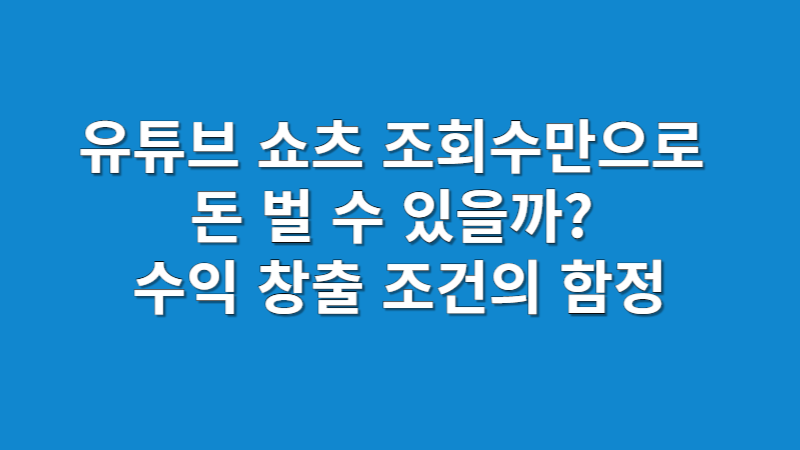 유튜브 쇼츠 조회수만으로 돈 벌 수 있을까? 수익 창출 조건의 함정
