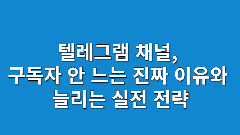 텔레그램 채널, 구독자 안 느는 진짜 이유와 늘리는 실전 전략