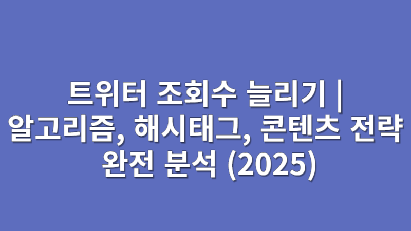 트위터 조회수 늘리기 | 알고리즘, 해시태그, 콘텐츠 전략 완전 분석 (2025)