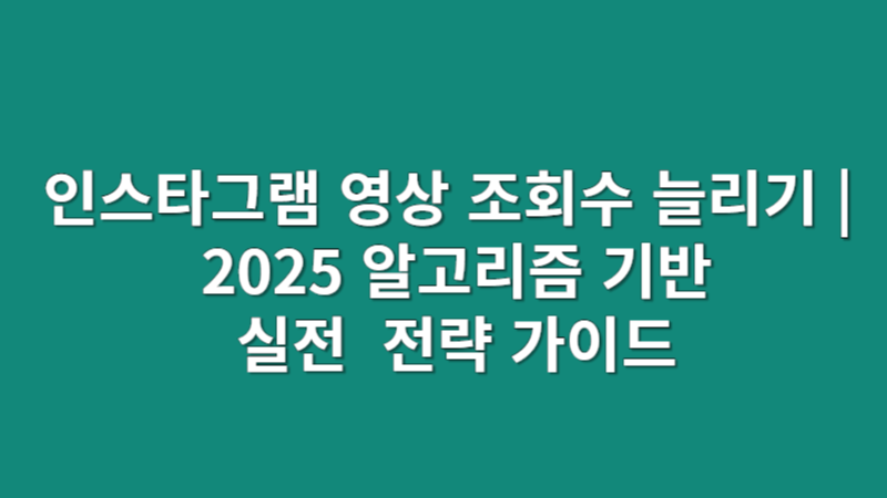 인스타그램 영상 조회수 늘리기 | 2025 알고리즘 기반 실전 전략 가이드