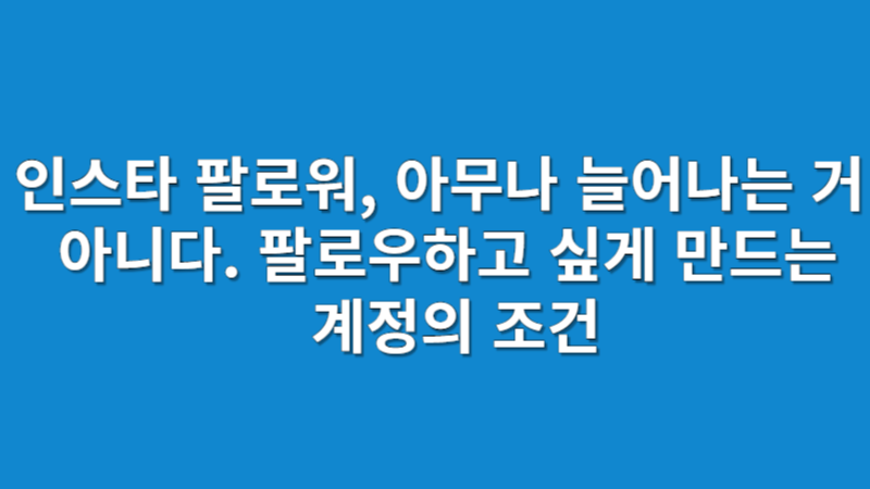 인스타 팔로워, 아무나 늘어나는 거 아니다. 팔로우하고 싶게 만드는 계정의 조건