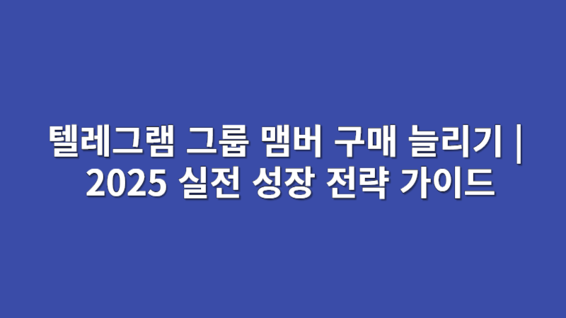 텔레그램 그룹 맴버 구매 늘리기 | 2025 실전 성장 전략 가이드
