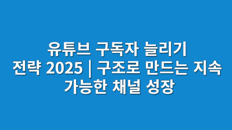 유튜브 구독자, 좋아요보다 어려운 이유와 진짜 늘리는 방법