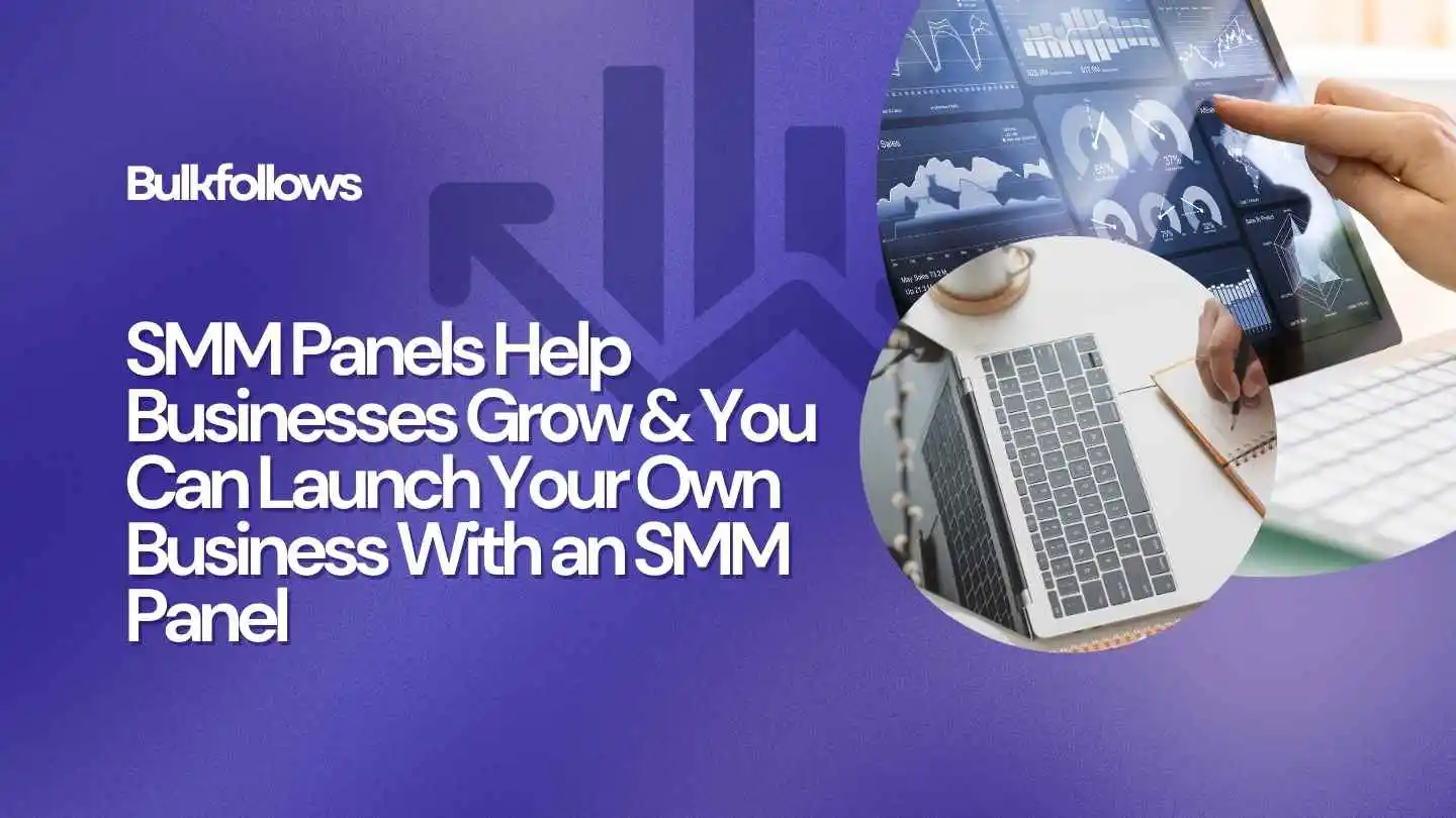 SMM Panels Help Businesses Grow & You Can Launch Your Own Business With an SMM Panel